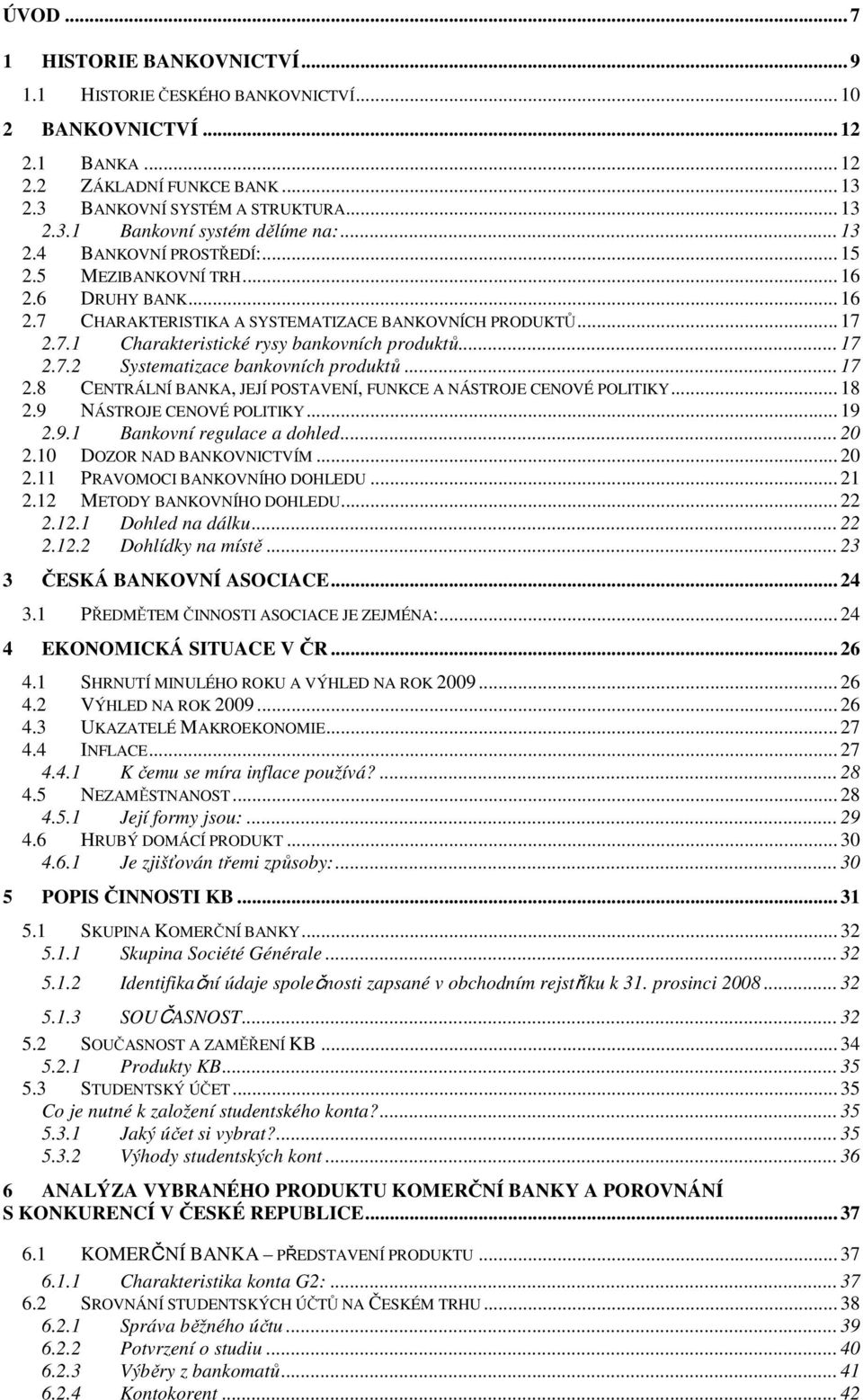 .. 17 2.8 CENTRÁLNÍ BANKA, JEJÍ POSTAVENÍ, FUNKCE A NÁSTROJE CENOVÉ POLITIKY... 18 2.9 NÁSTROJE CENOVÉ POLITIKY... 19 2.9.1 Bankovní regulace a dohled... 20 2.10 DOZOR NAD BANKOVNICTVÍM... 20 2.11 PRAVOMOCI BANKOVNÍHO DOHLEDU.