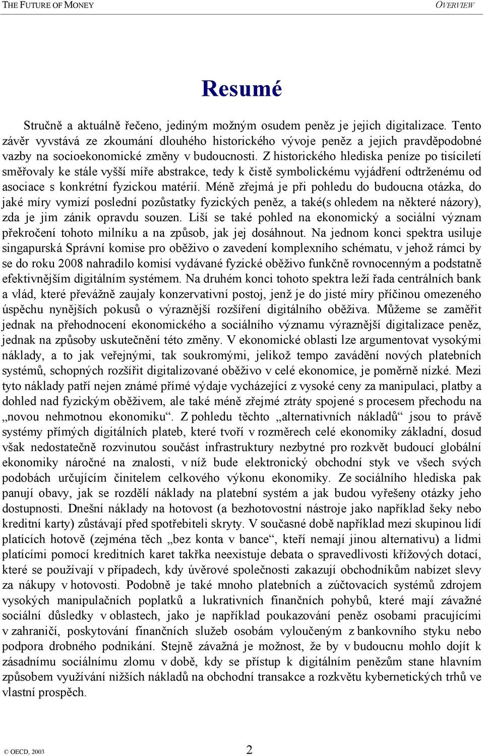 Z historického hlediska peníze po tisíciletí směřovaly ke stále vyšší míře abstrakce, tedy k čistě symbolickému vyjádření odtrženému od asociace s konkrétní fyzickou matérií.