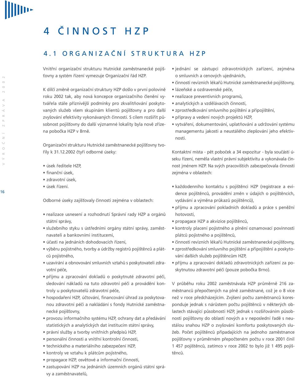 skupinám klientů pojišťovny a pro další zvyšování efektivity vykonávaných činností. S cílem rozšířit působnost pojišťovny do další významné lokality byla nově zřízena pobočka HZP v Brně.