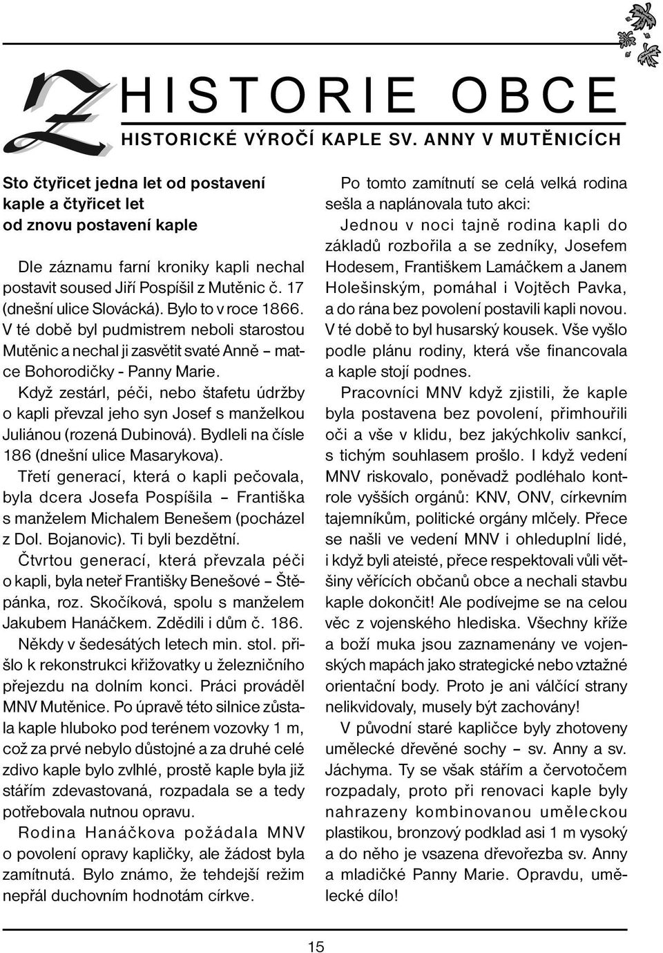 17 (dnešní ulice Slovácká). Bylo to v roce 1866. V té době byl pudmistrem neboli starostou Mutěnic a nechal ji zasvětit svaté Anně matce Bohorodičky - Panny Marie.