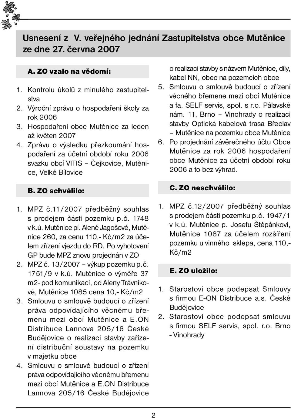 Zprávu o výsledku přezkoumání hospodaření za účetní období roku 2006 svazku obcí VITIS Čejkovice, Mutěnice, Velké Bílovice B. ZO schválilo: 1. MPZ č.