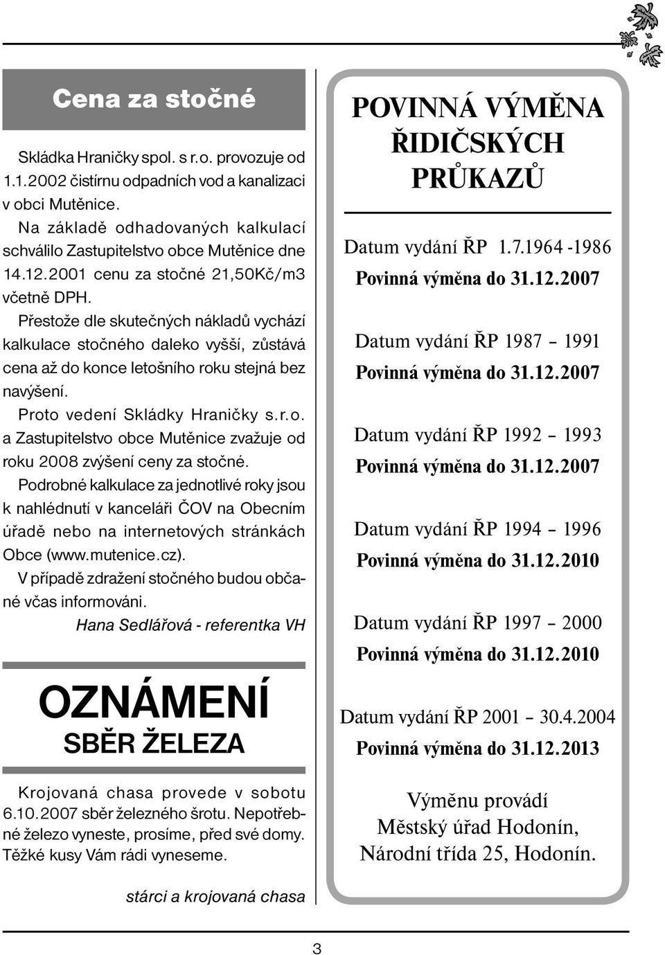 Proto vedení Skládky Hraničky s.r.o. a Zastupitelstvo obce Mutěnice zvažuje od roku 2008 zvýšení ceny za stočné.