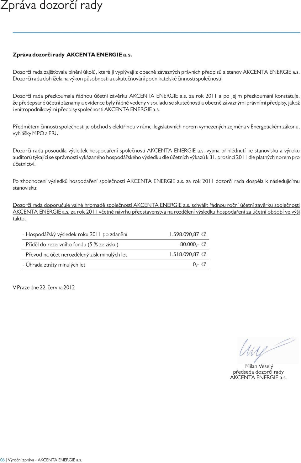 za rok 211 a po jejím přezkoumání konstatuje, že předepsané účetní záznamy a evidence byly řádně vedeny v souladu se skutečností a obecně závaznými právními předpisy, jakož i vnitropodnikovými