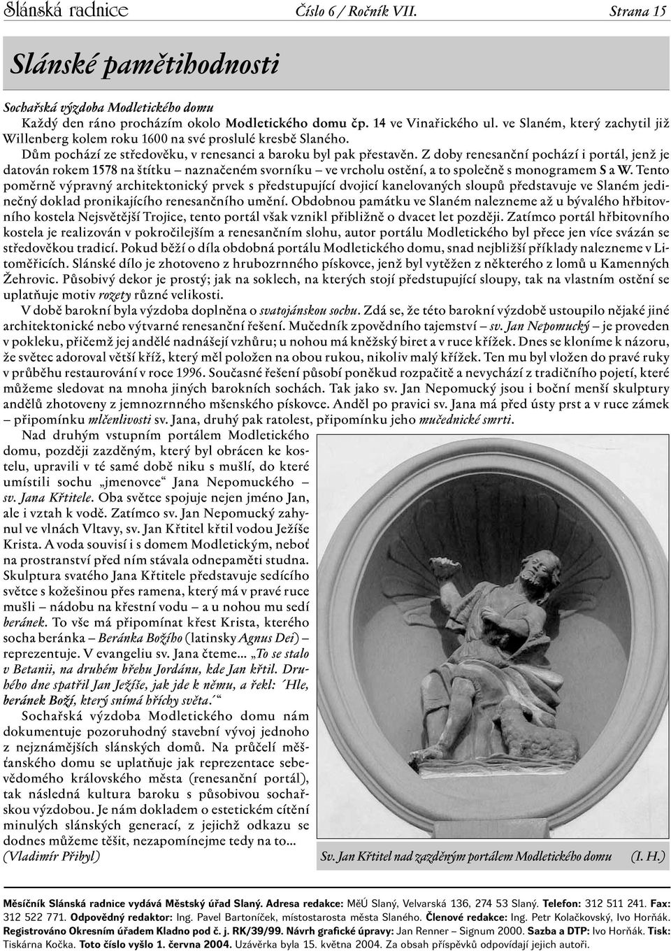 Z doby renesanční pochází i portál, jenž je datován rokem 1578 na štítku naznačeném svorníku ve vrcholu ostění, a to společně s monogramem S a W.