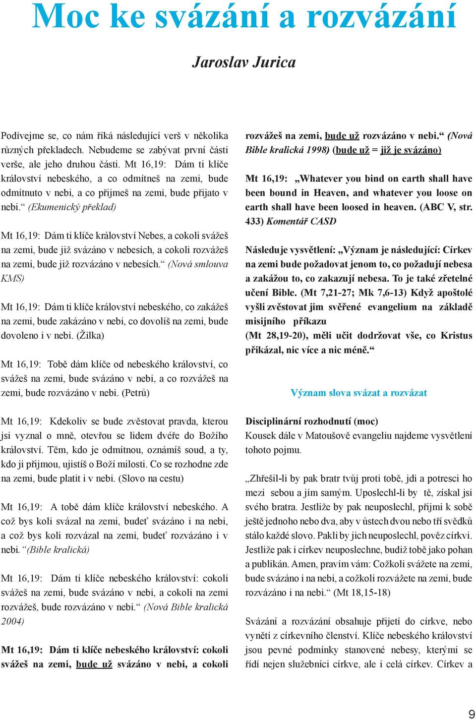 (Ekumenický překlad) Mt 16,19: Dám ti klíče království Nebes, a cokoli svážeš na zemi, bude již svázáno v nebesích, a cokoli rozvážeš na zemi, bude již rozvázáno v nebesích.