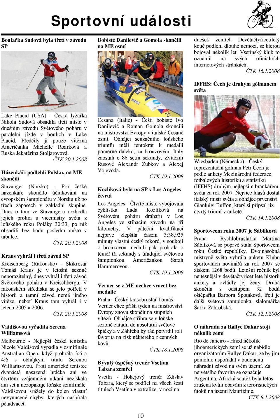 .1.2008 IFFHS: Čech je druhým gólmanem světa Lake Placid (USA) - Česká lyžařka Nikola Sudová obsadila třetí místo v dnešním závodu Světového poháru v paralelní jízdě v boulích v Lake Placid.