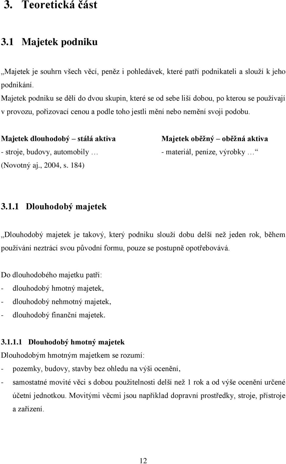 Majetek dlouhodobý stálá aktiva Majetek oběžný oběžná aktiva - stroje, budovy, automobily - materiál, peníze, výrobky (Novotný aj., 2004, s. 18