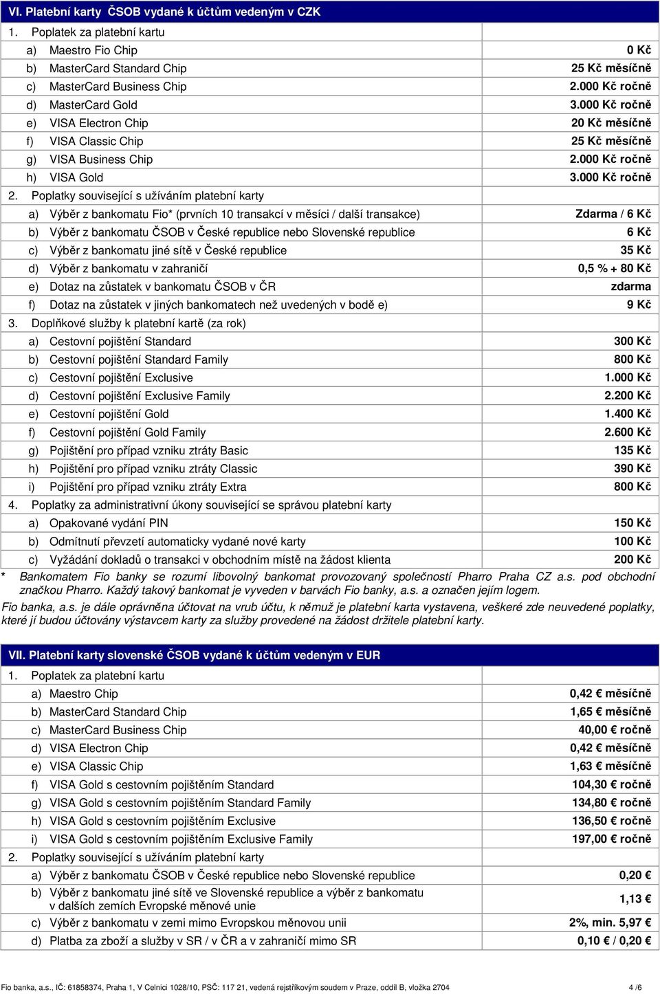 Poplatky související s užíváním platební karty a) Výběr z bankomatu Fio* (prvních 10 transakcí v měsíci / další transakce) Zdarma / 6 Kč b) Výběr z bankomatu ČSOB v České republice nebo Slovenské