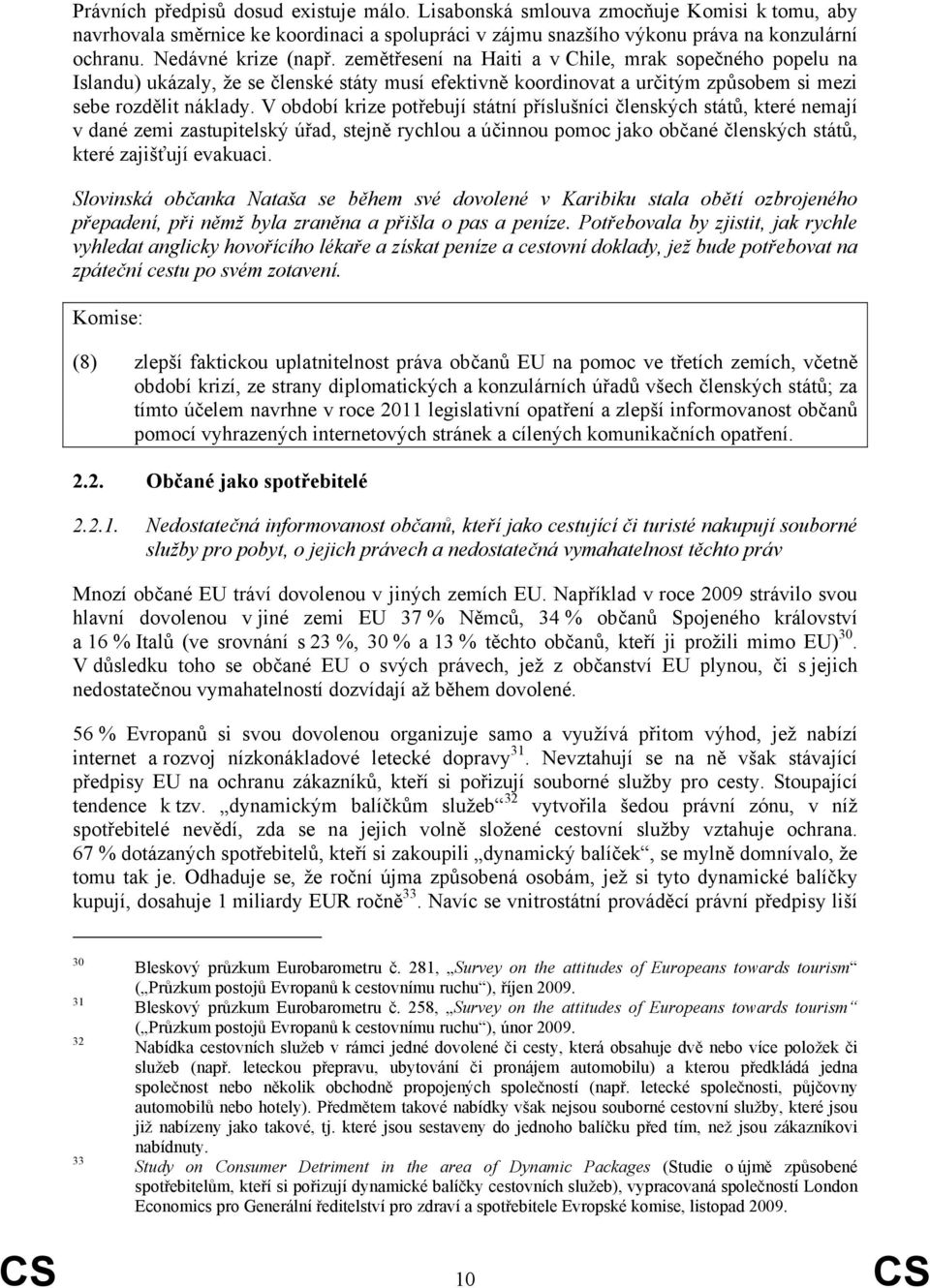 V období krize potřebují státní příslušníci členských států, které nemají v dané zemi zastupitelský úřad, stejně rychlou a účinnou pomoc jako občané členských států, které zajišťují evakuaci.