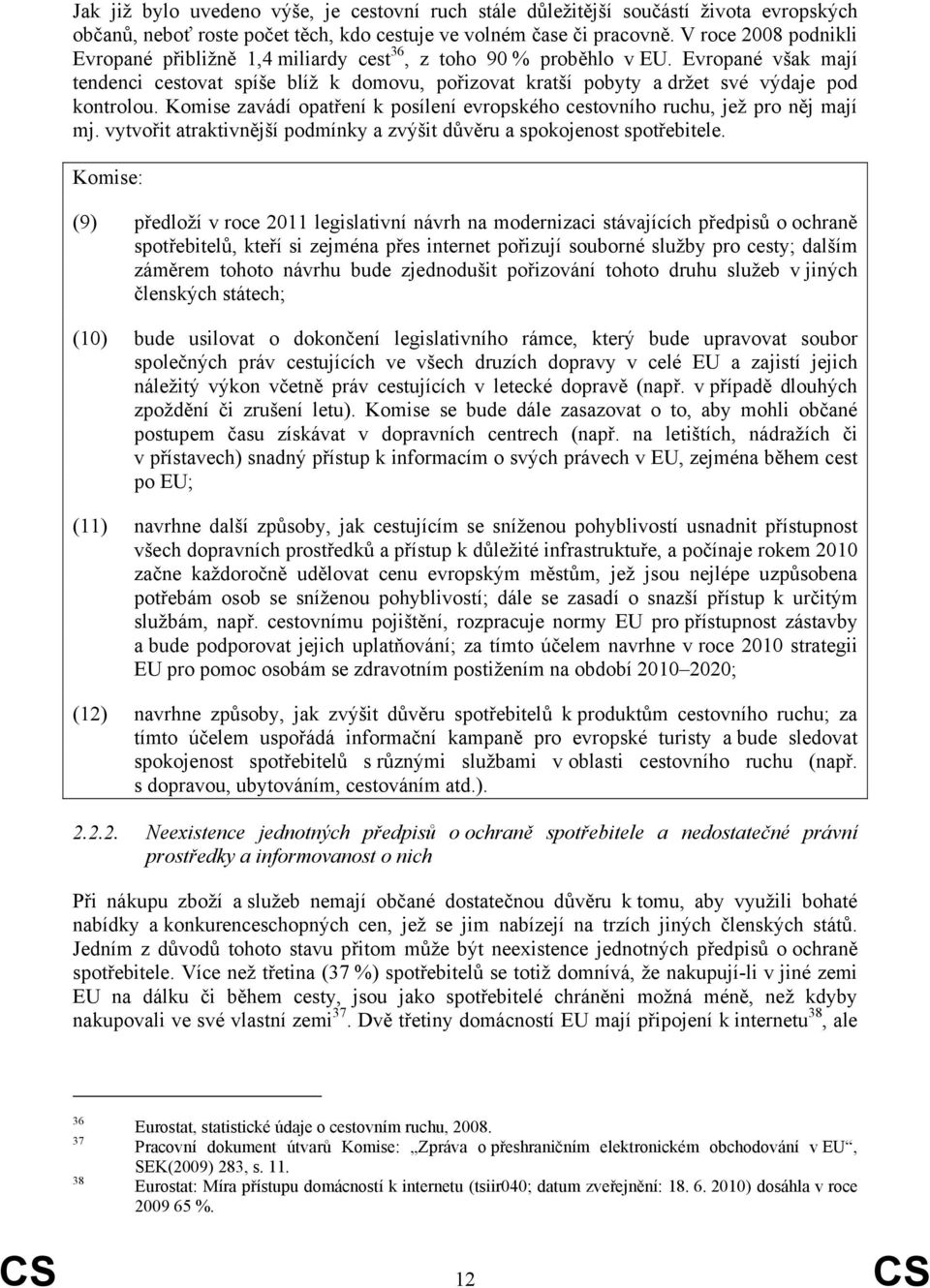 Evropané však mají tendenci cestovat spíše blíž k domovu, pořizovat kratší pobyty a držet své výdaje pod kontrolou. Komise zavádí opatření k posílení evropského cestovního ruchu, jež pro něj mají mj.