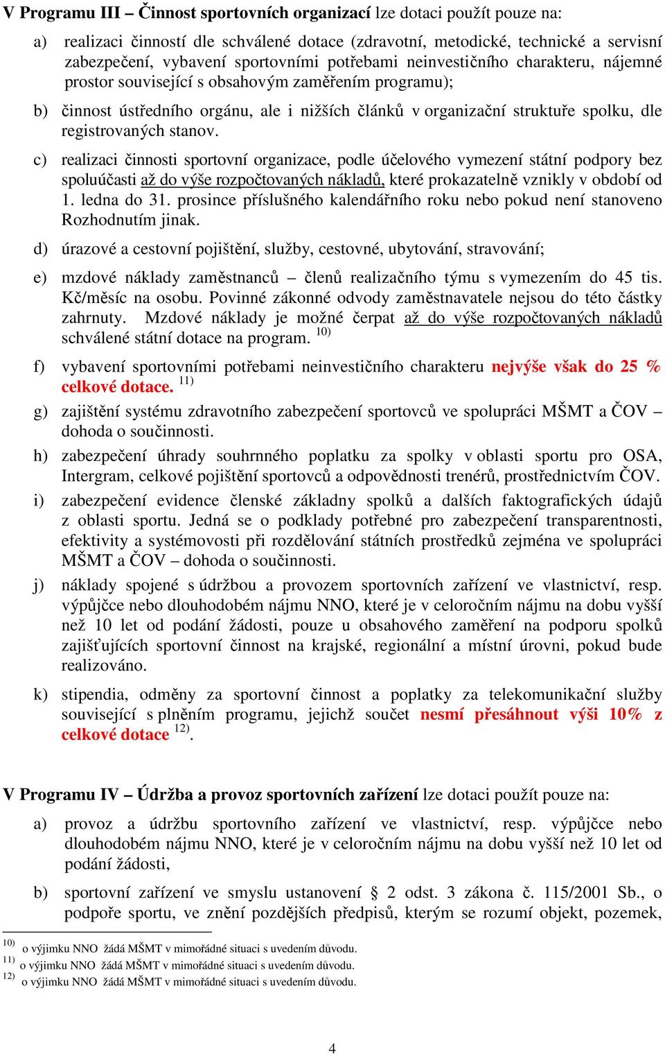 stanov. c) realizaci činnosti sportovní organizace, podle účelového vymezení státní podpory bez spoluúčasti až do výše rozpočtovaných nákladů, které prokazatelně vznikly v období od 1. ledna do 31.