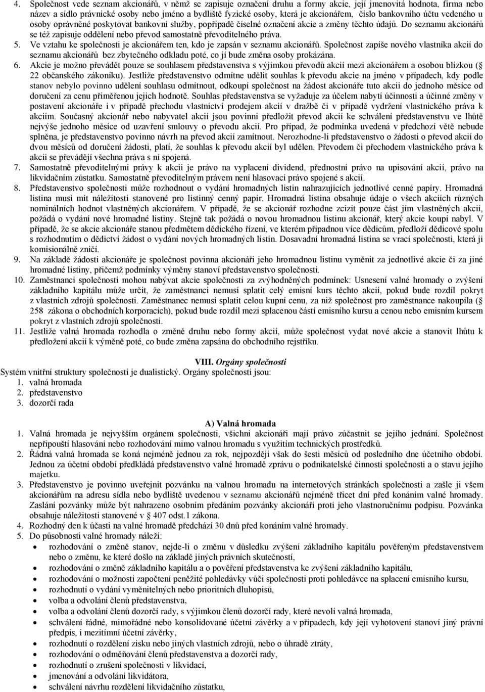 Do seznamu akcionářů se též zapisuje oddělení nebo převod samostatně převoditelného práva. 5. Ve vztahu ke společnosti je akcionářem ten, kdo je zapsán v seznamu akcionářů.