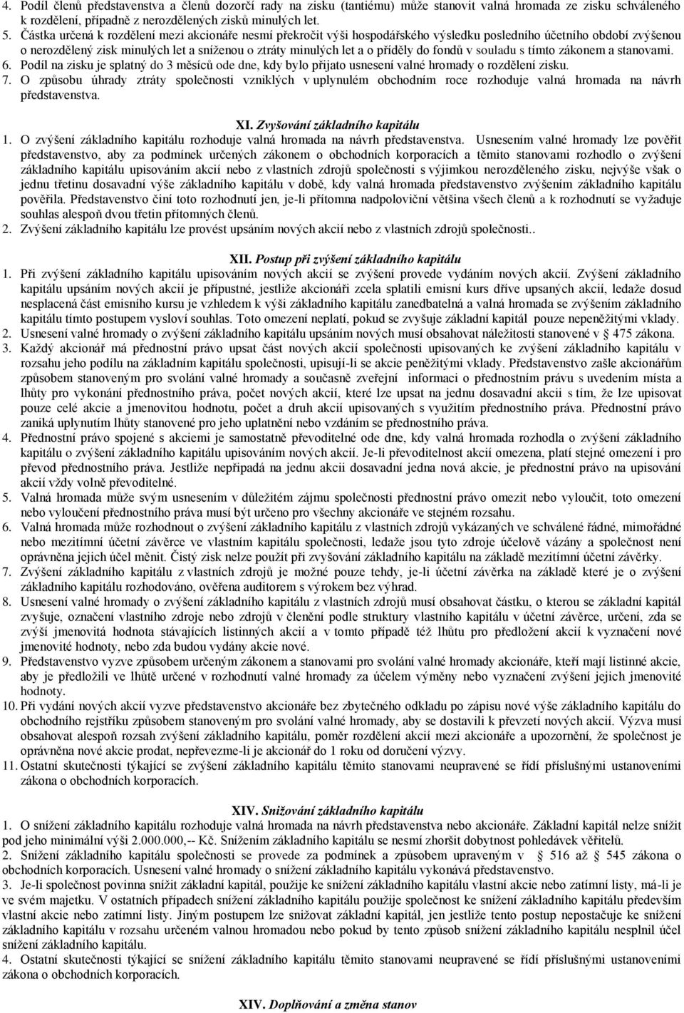 do fondů v souladu s tímto zákonem a stanovami. 6. Podíl na zisku je splatný do 3 měsíců ode dne, kdy bylo přijato usnesení valné hromady o rozdělení zisku. 7.