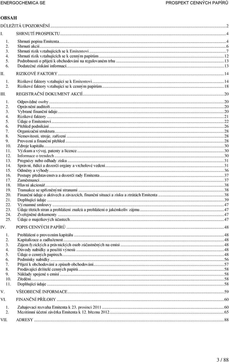 Rizikové faktory vztahující se k Emitentovi... 14 2. Rizikové faktory vztahující se k cenným papírům... 18 III. REGISTRAČNÍ DOKUMENT AKCIÍ... 20 1. Odpovědné osoby... 20 2. Oprávnění auditoři... 20 3.