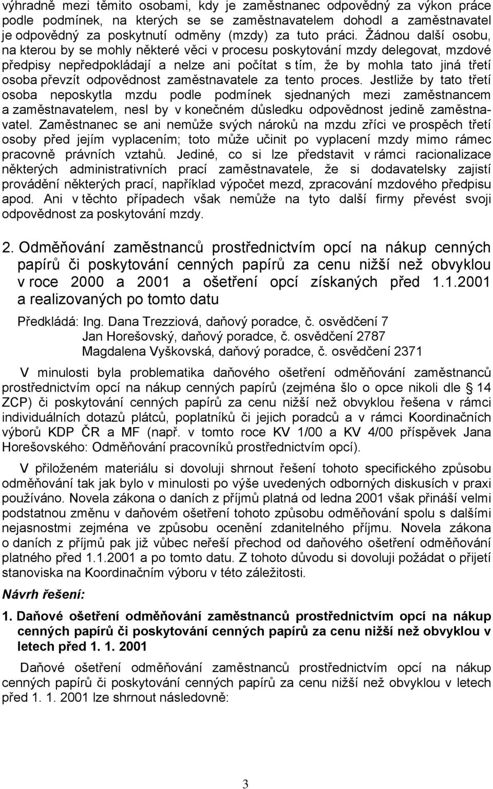 Žádnou další osobu, na kterou by se mohly některé věci v procesu poskytování mzdy delegovat, mzdové předpisy nepředpokládají a nelze ani počítat s tím, že by mohla tato jiná třetí osoba převzít