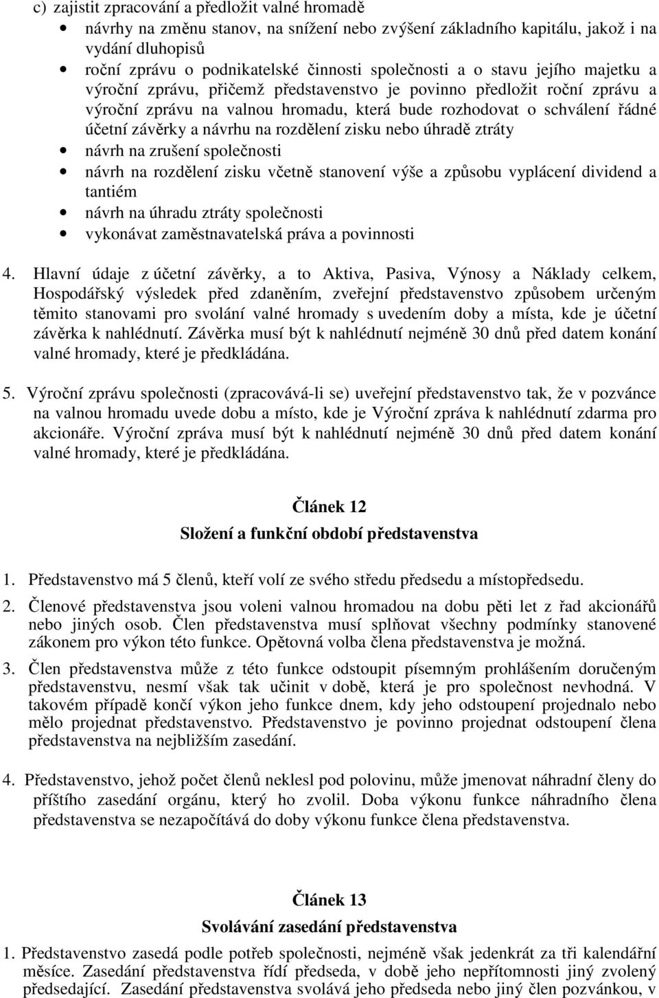 rozdělení zisku nebo úhradě ztráty návrh na zrušení společnosti návrh na rozdělení zisku včetně stanovení výše a způsobu vyplácení dividend a tantiém návrh na úhradu ztráty společnosti vykonávat