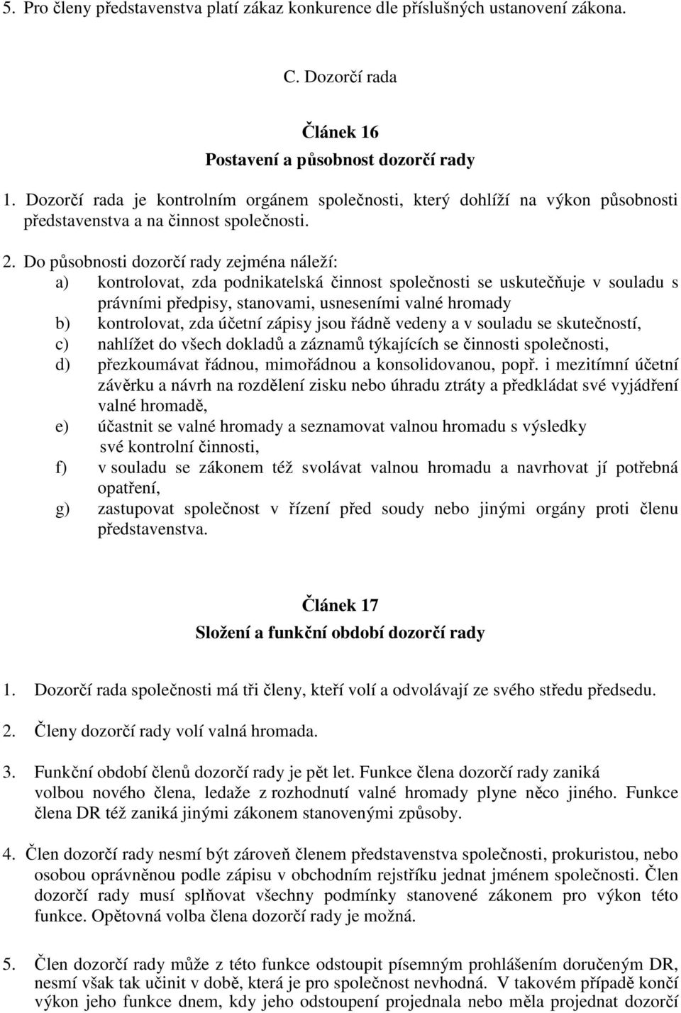 Do působnosti dozorčí rady zejména náleží: a) kontrolovat, zda podnikatelská činnost společnosti se uskutečňuje v souladu s právními předpisy, stanovami, usneseními valné hromady b) kontrolovat, zda