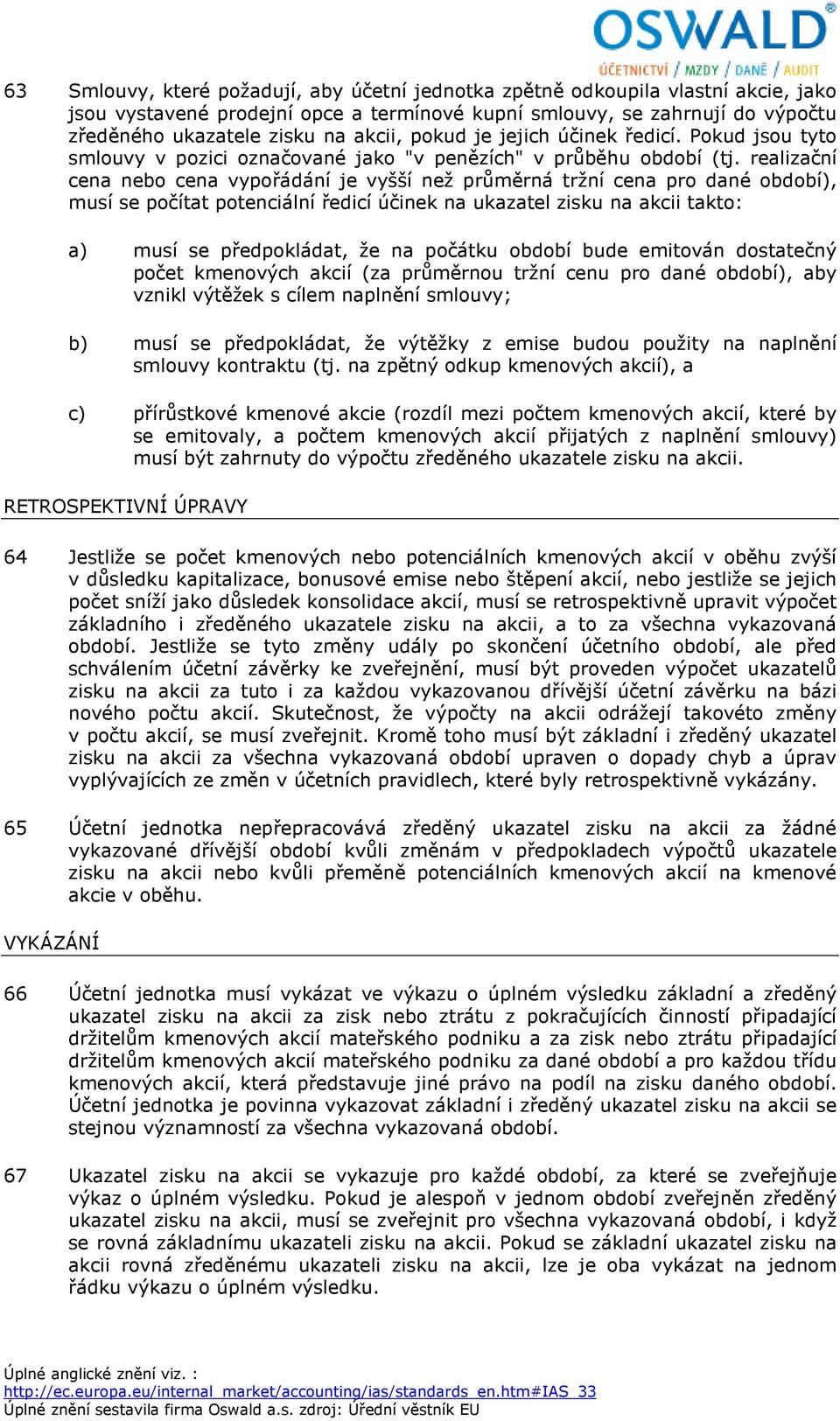 realizační cena nebo cena vypořádání je vyšší než průměrná tržní cena pro dané období), musí se počítat potenciální ředicí účinek na ukazatel zisku na akcii takto: a) musí se předpokládat, že na