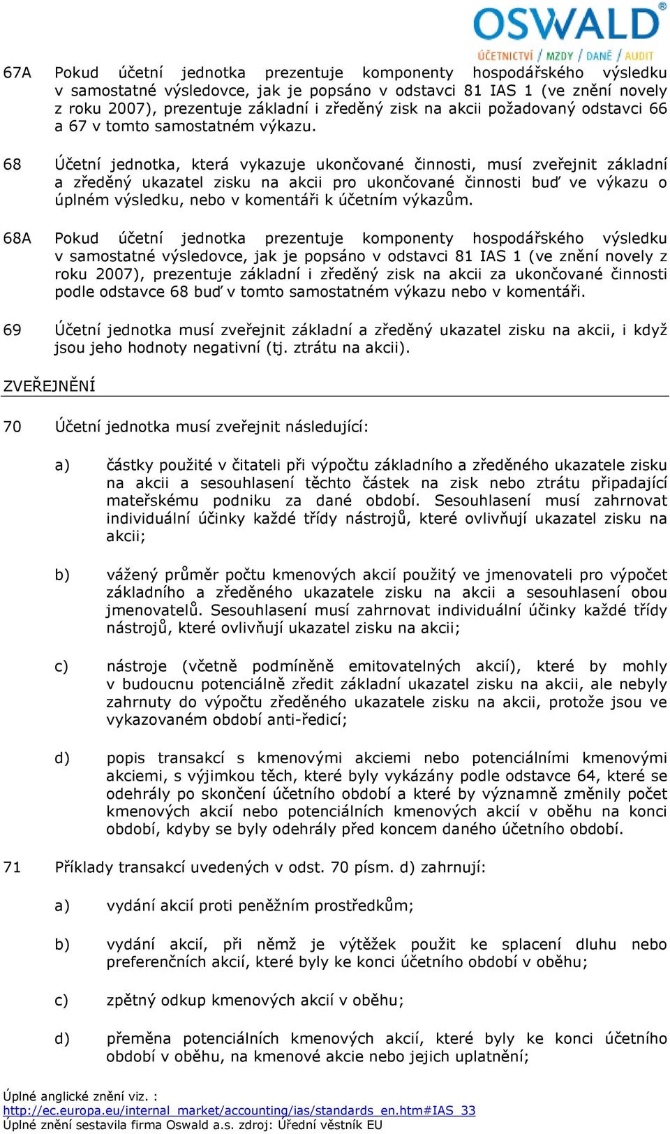 68 Účetní jednotka, která vykazuje ukončované činnosti, musí zveřejnit základní a zředěný ukazatel zisku na akcii pro ukončované činnosti buď ve výkazu o úplném výsledku, nebo v komentáři k účetním