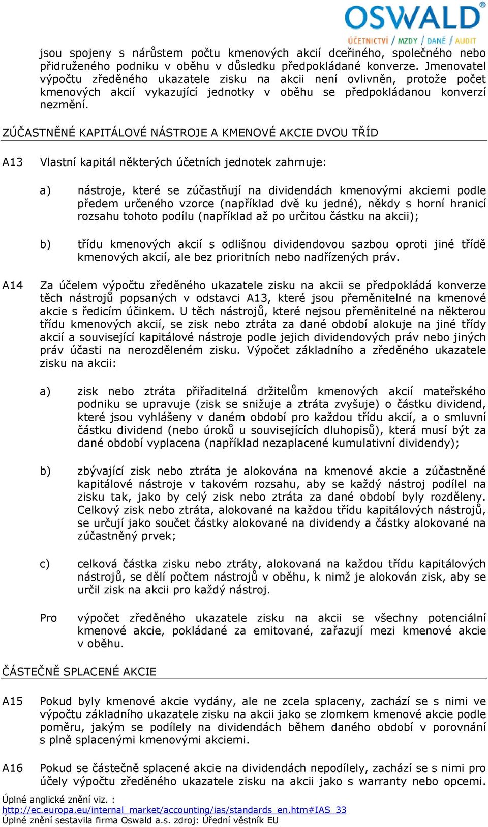 ZÚČASTNĚNÉ KAPITÁLOVÉ NÁSTROJE A KMENOVÉ AKCIE DVOU TŘÍD A13 Vlastní kapitál některých účetních jednotek zahrnuje: a) nástroje, které se zúčastňují na dividendách kmenovými akciemi podle předem