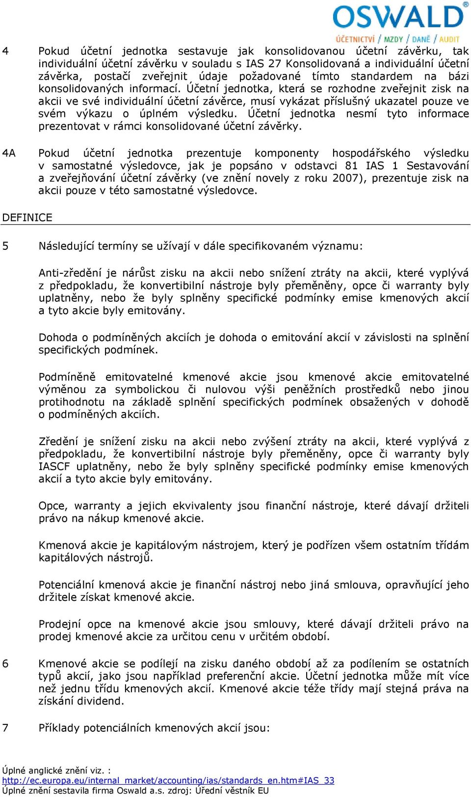 Účetní jednotka, která se rozhodne zveřejnit zisk na akcii ve své individuální účetní závěrce, musí vykázat příslušný ukazatel pouze ve svém výkazu o úplném výsledku.