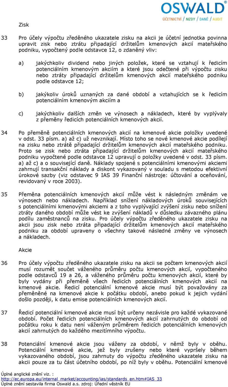 kmenových akcií mateřského podniku podle odstavce 12; b) jakýkoliv úroků uznaných za dané období a vztahujících se k ředicím potenciálním kmenovým akciím a c) jakýchkoliv dalších změn ve výnosech a