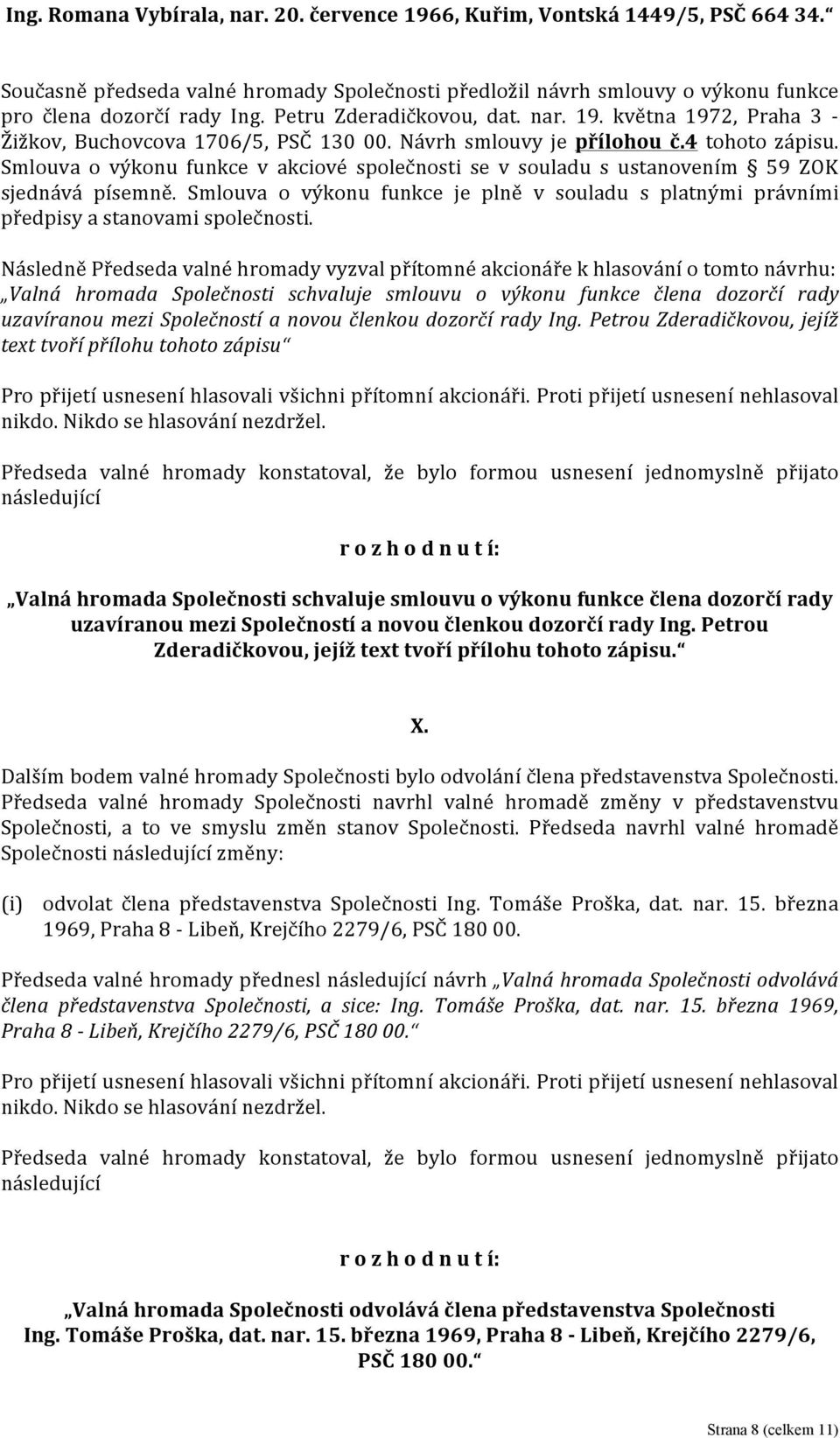 Smlouva o výkonu funkce v akciové společnosti se v souladu s ustanovením 59 ZOK sjednává písemně. Smlouva o výkonu funkce je plně v souladu s platnými právními předpisy a stanovami společnosti.