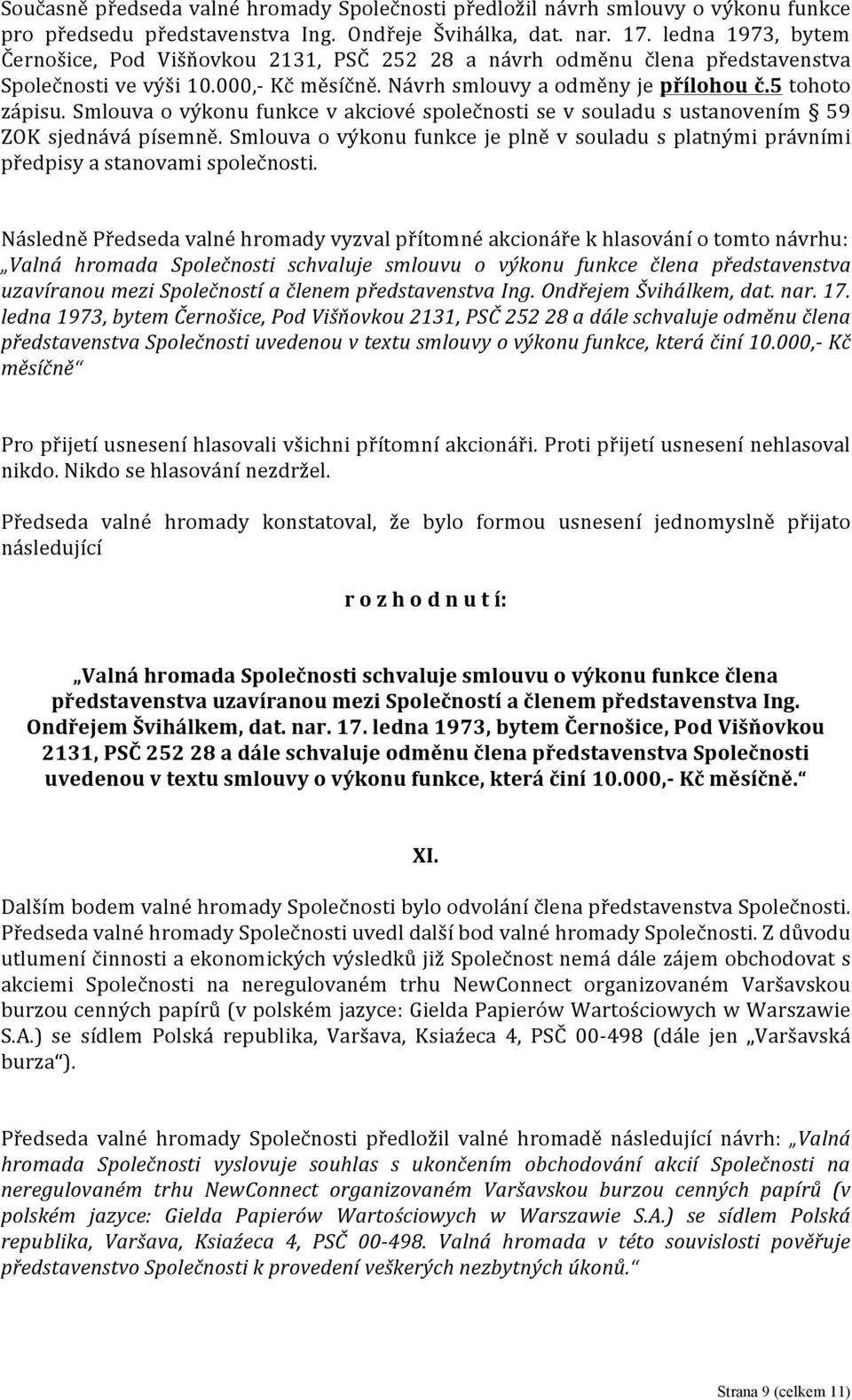 Smlouva o výkonu funkce v akciové společnosti se v souladu s ustanovením 59 ZOK sjednává písemně. Smlouva o výkonu funkce je plně v souladu s platnými právními předpisy a stanovami společnosti.