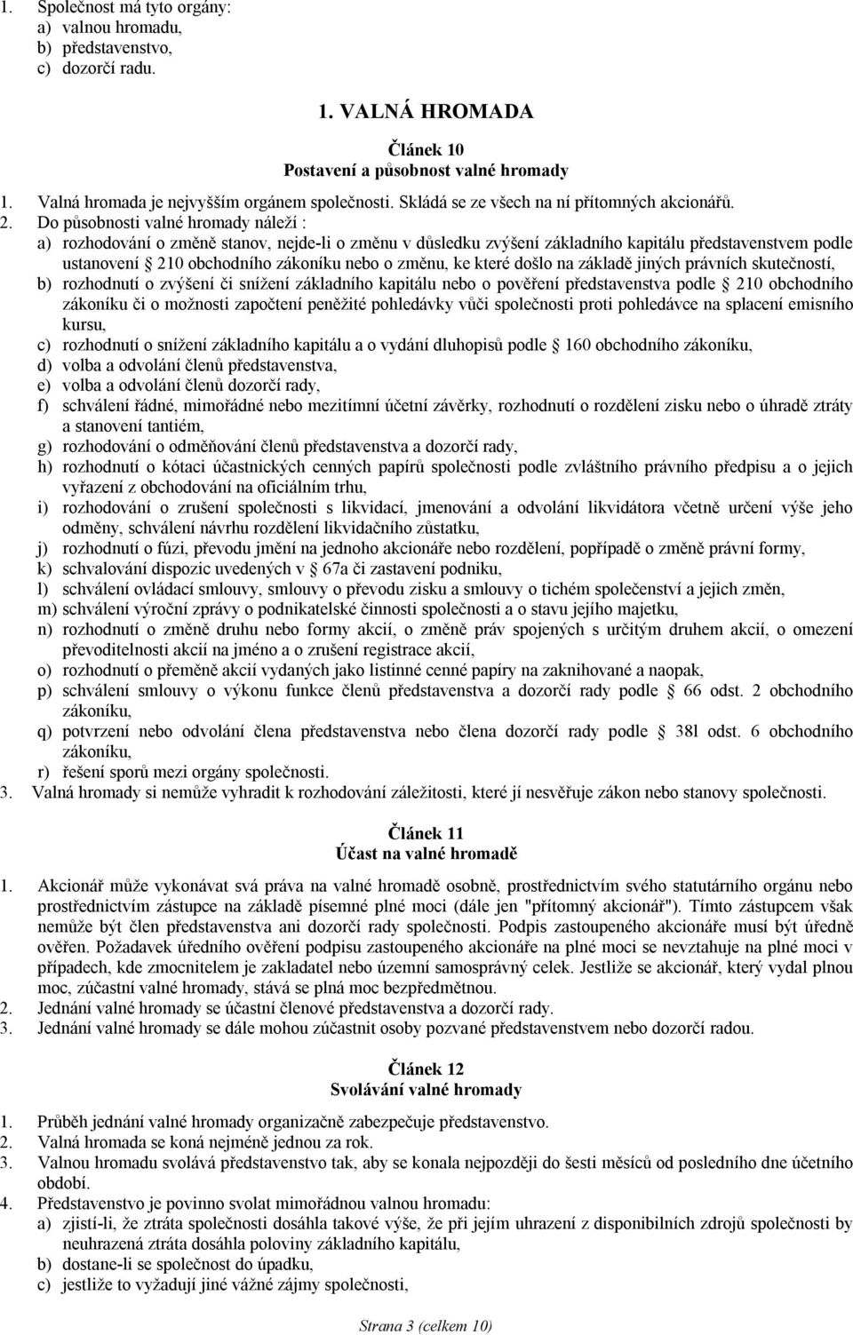 Do působnosti valné hromady náleží : a) rozhodování o změně stanov, nejde-li o změnu v důsledku zvýšení základního kapitálu představenstvem podle ustanovení 210 obchodního zákoníku nebo o změnu, ke