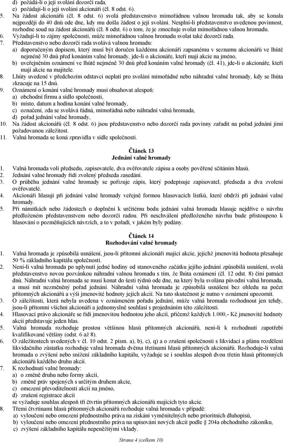 Nesplní-li představenstvo uvedenou povinnost, rozhodne soud na žádost akcionářů (čl. 8 odst. 6) o tom, že je zmocňuje svolat mimořádnou valnou hromadu. 6. Vyžadují-li to zájmy společnosti, může mimořádnou valnou hromadu svolat také dozorčí rada.