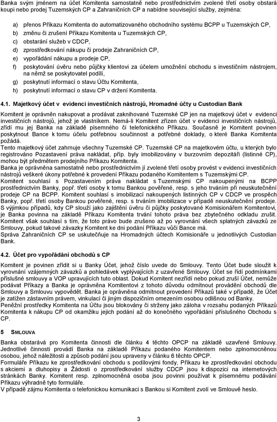 Zahraničních CP, e) vypořádání nákupu a prodeje CP, f) poskytování úvěru nebo půjčky klientovi za účelem umožnění obchodu s investičním nástrojem, na němž se poskytovatel podílí, g) poskytnutí