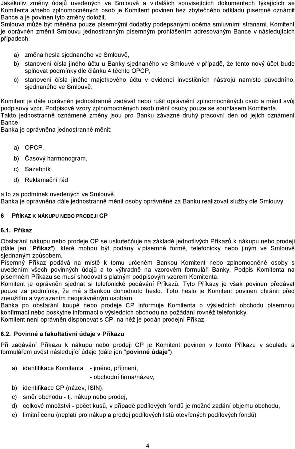 Komitent je oprávněn změnit Smlouvu jednostranným písemným prohlášením adresovaným Bance v následujících případech: a) změna hesla sjednaného ve Smlouvě, b) stanovení čísla jiného účtu u Banky