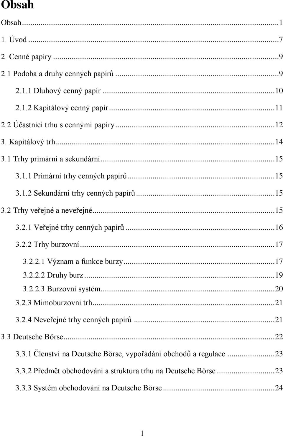 .. 16 3.2.2 Trhy burzovní... 17 3.2.2.1 Význam a funkce burzy... 17 3.2.2.2 Druhy burz... 19 3.2.2.3 Burzovní systém... 20 3.2.3 Mimoburzovní trh... 21 3.2.4 Neveřejné trhy cenných papírů... 21 3.3 Deutsche Börse.