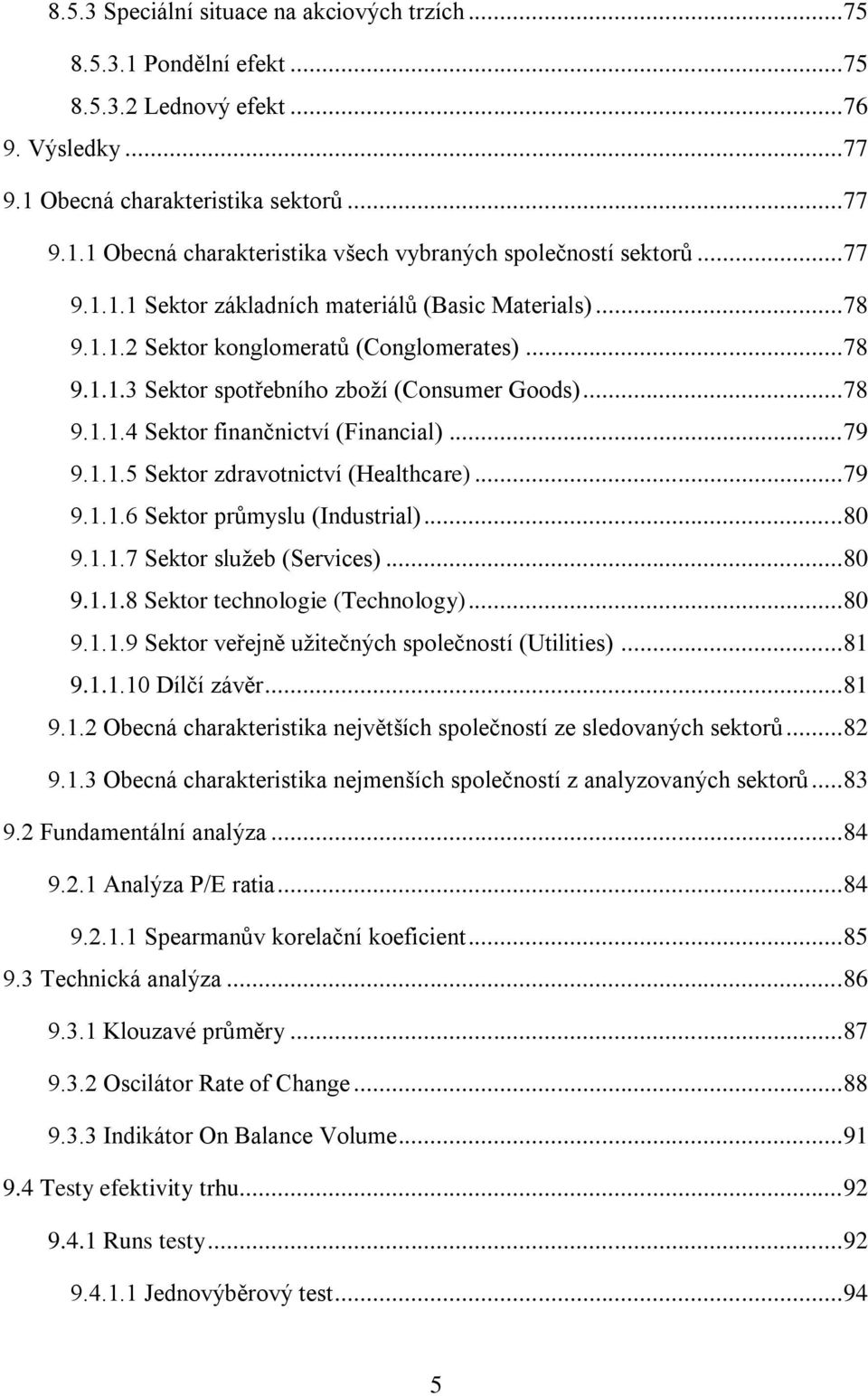 .. 79 9.1.1.5 Sektor zdravotnictví (Healthcare)... 79 9.1.1.6 Sektor průmyslu (Industrial)... 80 9.1.1.7 Sektor služeb (Services)... 80 9.1.1.8 Sektor technologie (Technology)... 80 9.1.1.9 Sektor veřejně užitečných společností (Utilities).