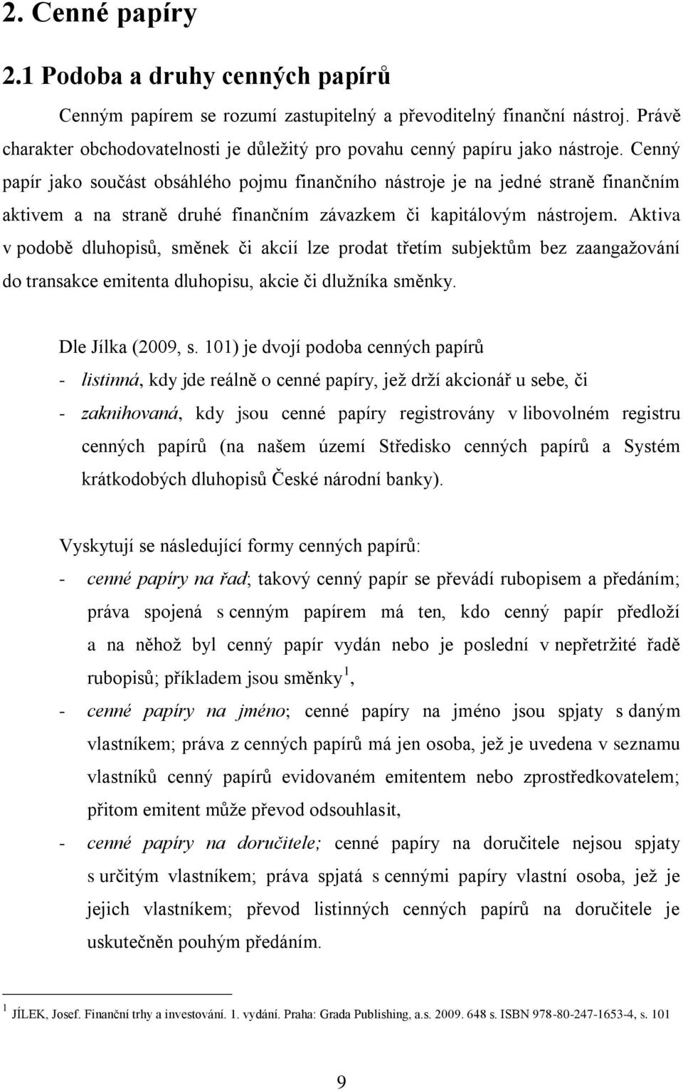 Cenný papír jako součást obsáhlého pojmu finančního nástroje je na jedné straně finančním aktivem a na straně druhé finančním závazkem či kapitálovým nástrojem.