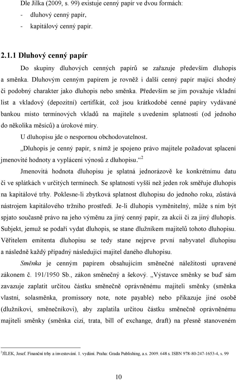 Dluhovým cenným papírem je rovněž i další cenný papír mající shodný či podobný charakter jako dluhopis nebo směnka.