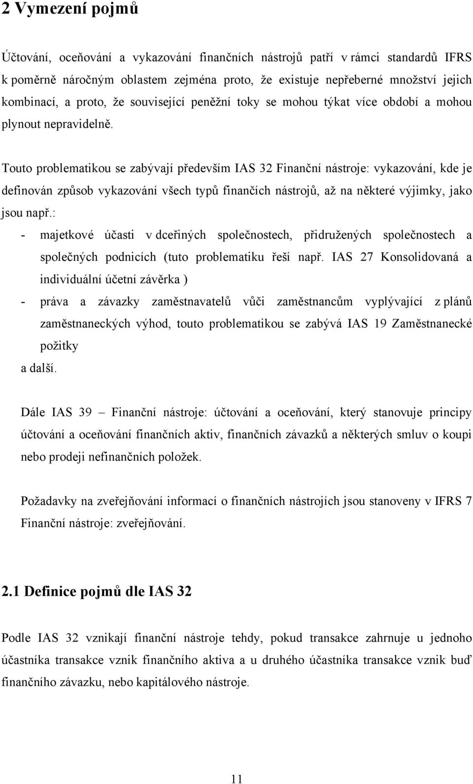 Touto problematikou se zabývají především IAS 32 Finanční nástroje: vykazování, kde je definován způsob vykazování všech typů finančích nástrojů, až na některé výjimky, jako jsou např.