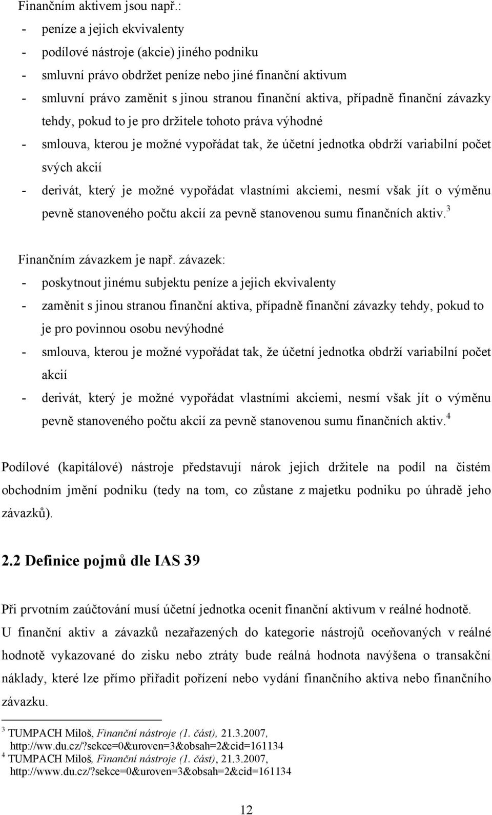 finanční závazky tehdy, pokud to je pro držitele tohoto práva výhodné - smlouva, kterou je možné vypořádat tak, že účetní jednotka obdrží variabilní počet svých akcií - derivát, který je možné