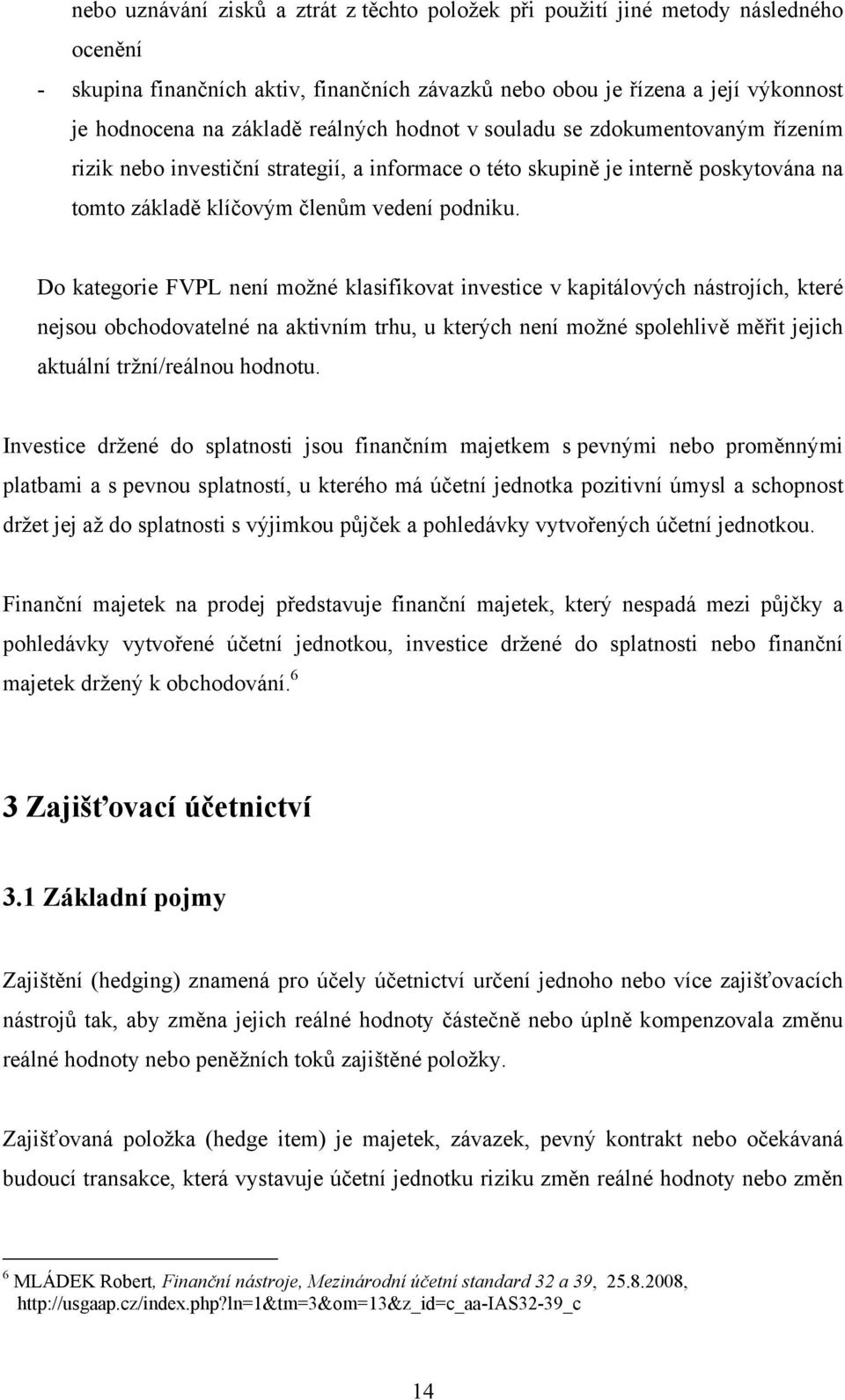 Do kategorie FVPL není možné klasifikovat investice v kapitálových nástrojích, které nejsou obchodovatelné na aktivním trhu, u kterých není možné spolehlivě měřit jejich aktuální tržní/reálnou