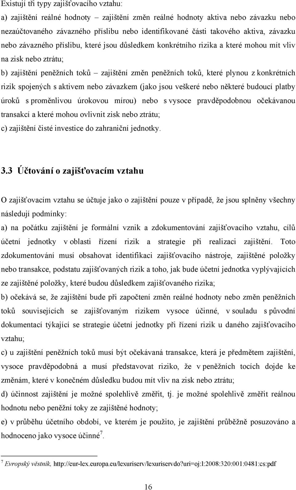 konkrétních rizik spojených s aktivem nebo závazkem (jako jsou veškeré nebo některé budoucí platby úroků s proměnlivou úrokovou mírou) nebo s vysoce pravděpodobnou očekávanou transakcí a které mohou