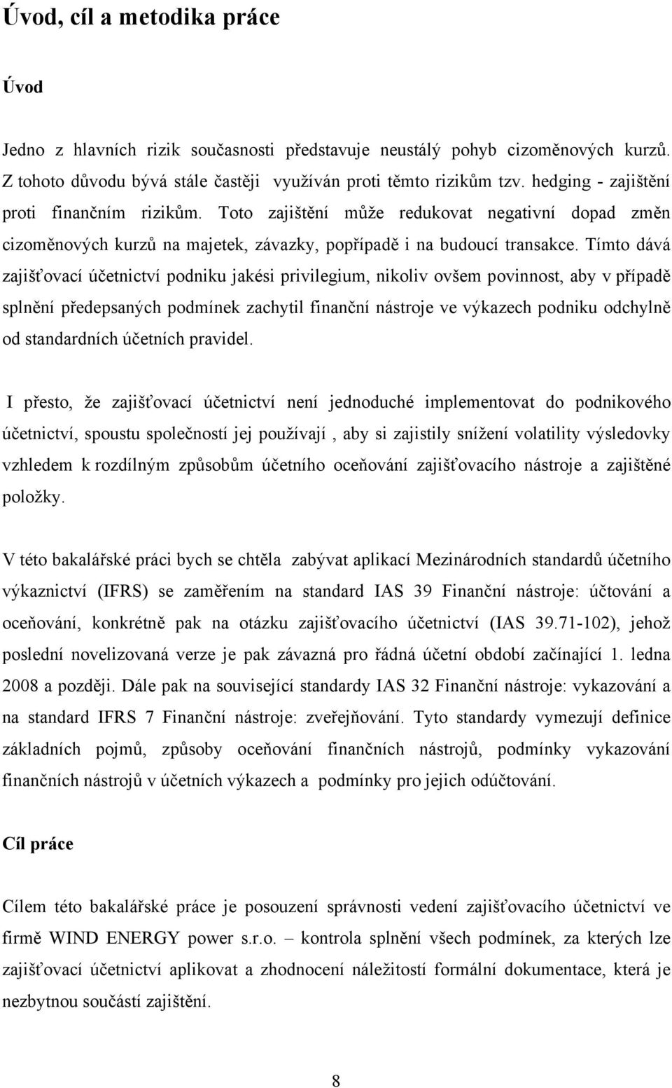 Tímto dává zajišťovací účetnictví podniku jakési privilegium, nikoliv ovšem povinnost, aby v případě splnění předepsaných podmínek zachytil finanční nástroje ve výkazech podniku odchylně od