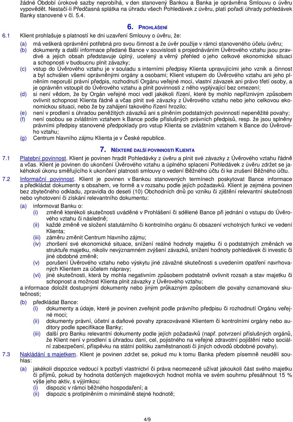 1 Klient prohlašuje s platností ke dni uzavření Smlouvy o úvěru, že: (b) (c) (d) (e) (f) (g) má veškerá oprávnění potřebná pro svou činnost a že úvěr použije v rámci stanoveného účelu úvěru;