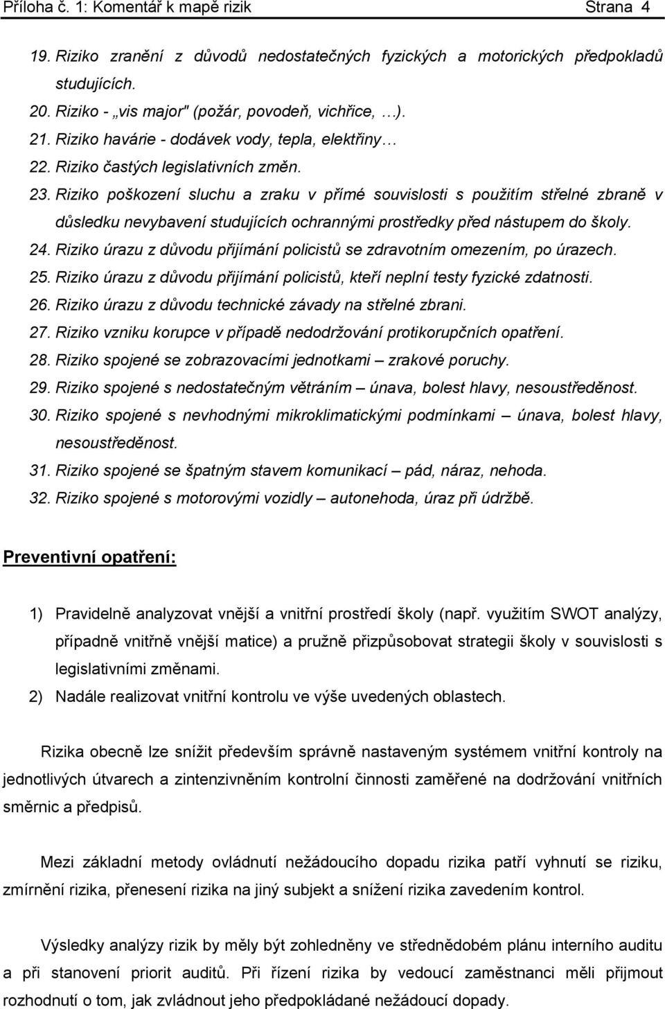 Riziko poškození sluchu a zraku v přímé souvislosti s použitím střelné zbraně v důsledku nevybavení studujících ochrannými prostředky před nástupem do školy. 24.