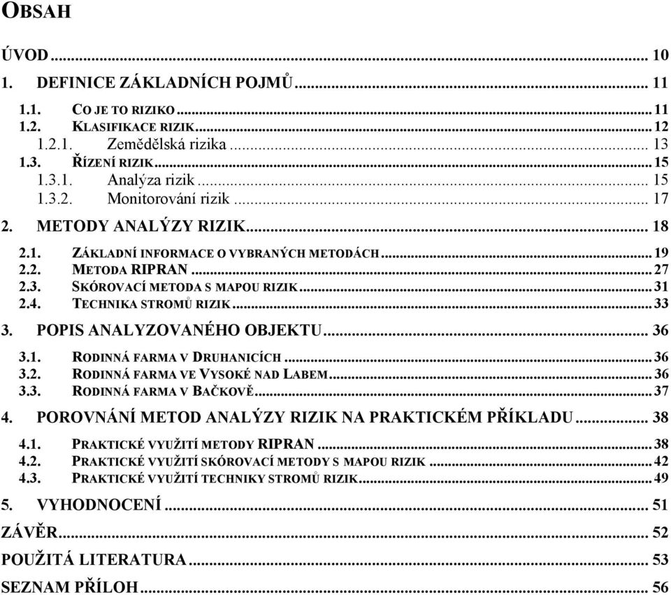 POPIS ANALYZOVANÉHO OBJEKTU... 36 3.1. RODINNÁ FARMA V DRUHANICÍCH... 36 3.2. RODINNÁ FARMA VE VYSOKÉ NAD LABEM... 36 3.3. RODINNÁ FARMA V BAČKOVĚ... 37 4.