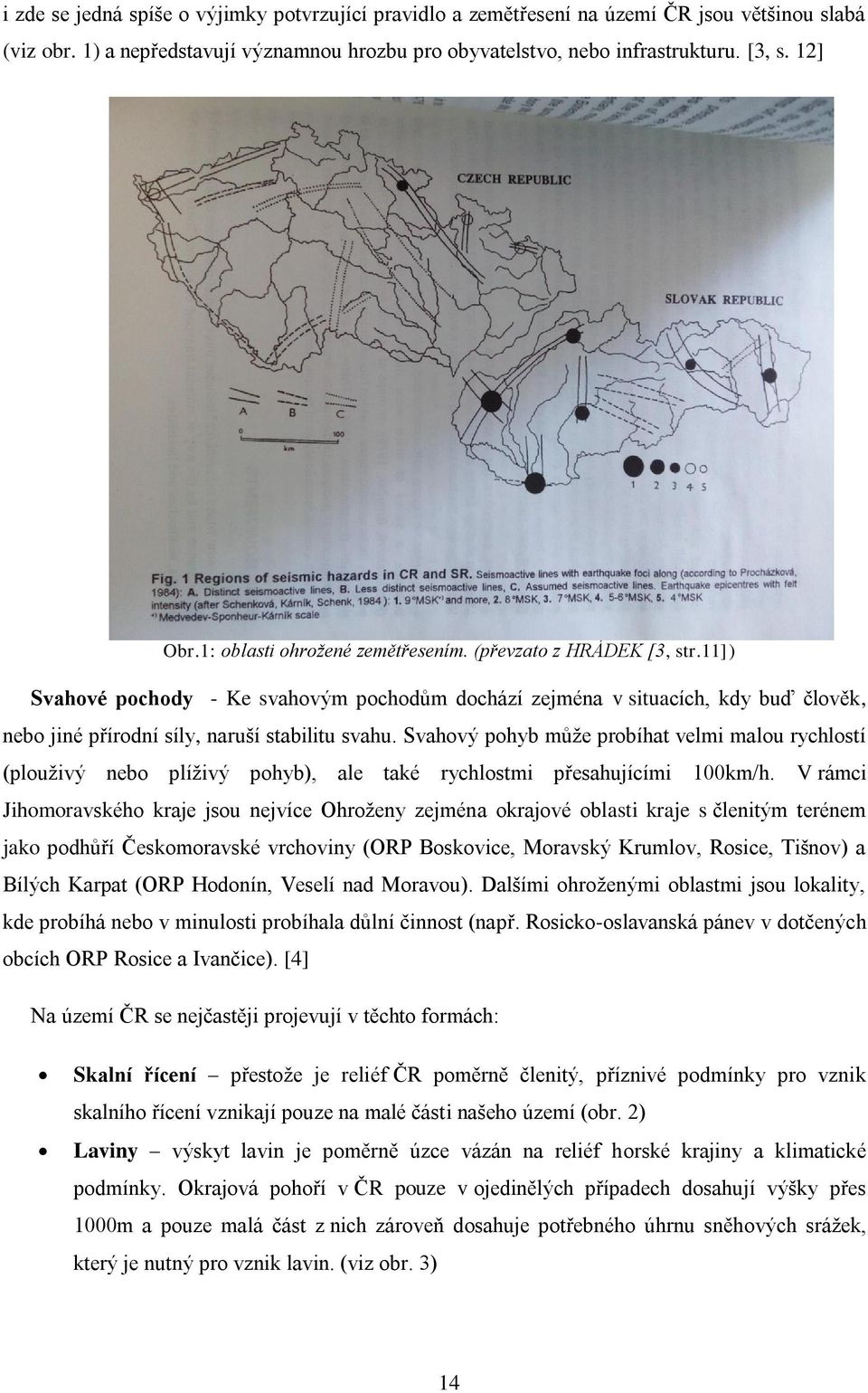 Svahový pohyb může probíhat velmi malou rychlostí (plouživý nebo plíživý pohyb), ale také rychlostmi přesahujícími 100km/h.