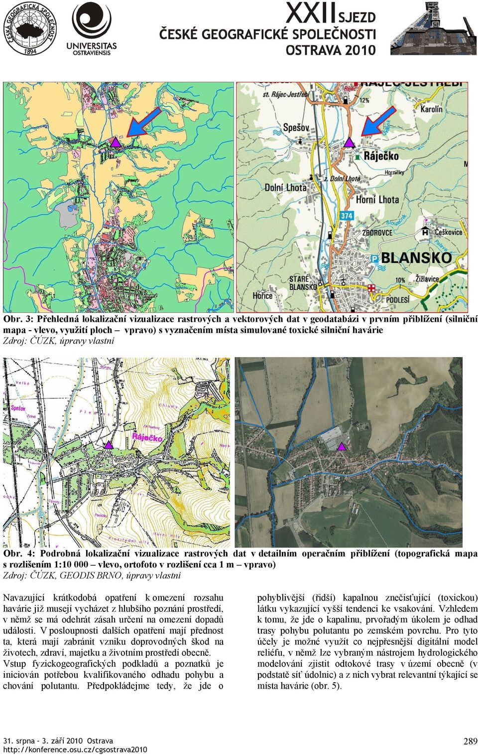 4: Podrobná lokalizační vizualizace rastrových dat v detailním operačním přiblížení (topografická mapa s rozlišením 1:10 000 vlevo, ortofoto v rozlišení cca 1 m vpravo) Zdroj: ČÚZK, GEODIS BRNO,