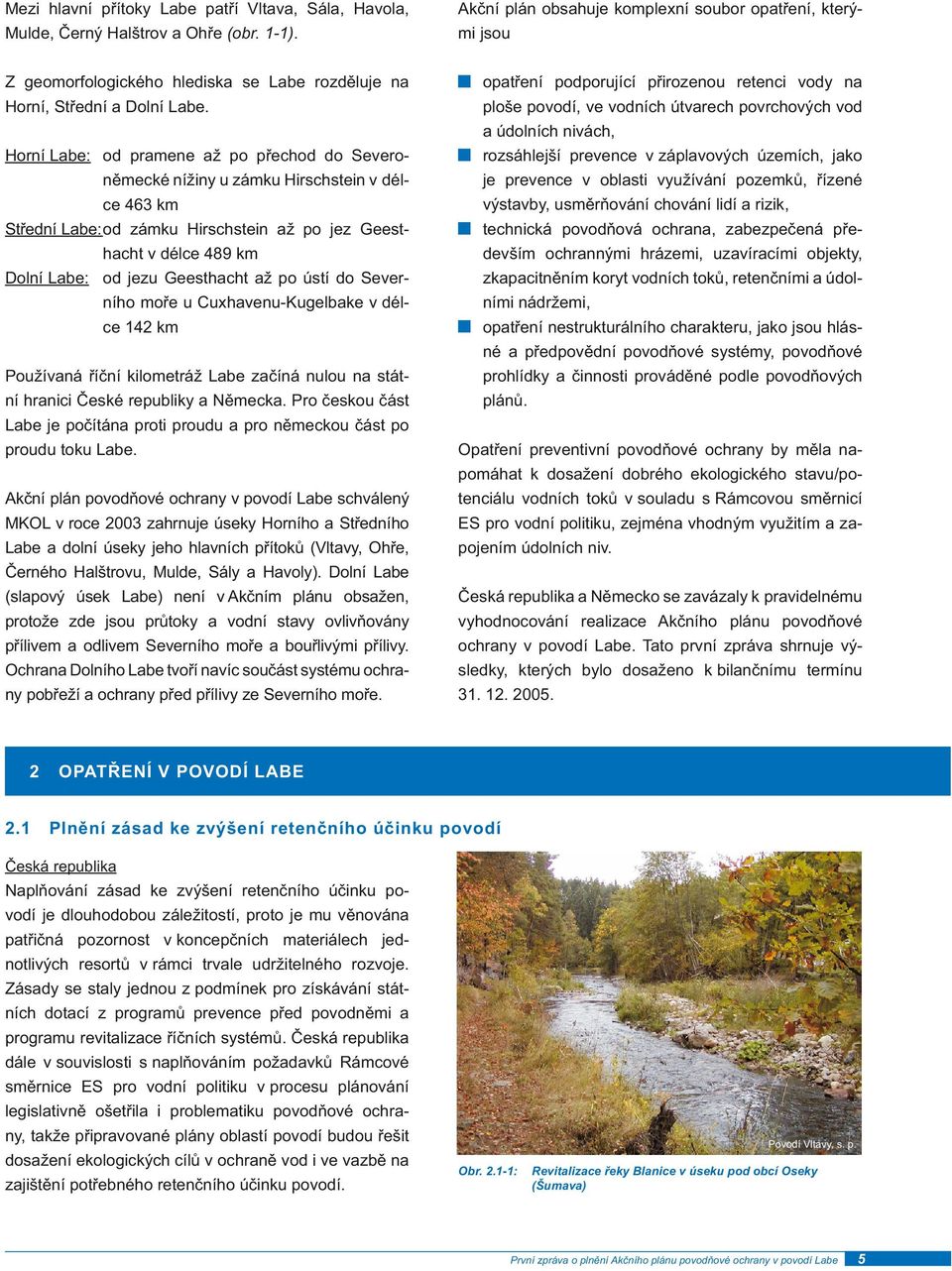 Horní Labe: od pramene až po přechod do Severoněmecké nížiny u zámku Hirschstein v délce 463 km Střední Labe: od zámku Hirschstein až po jez Geesthacht v délce 489 km Dolní Labe: od jezu Geesthacht