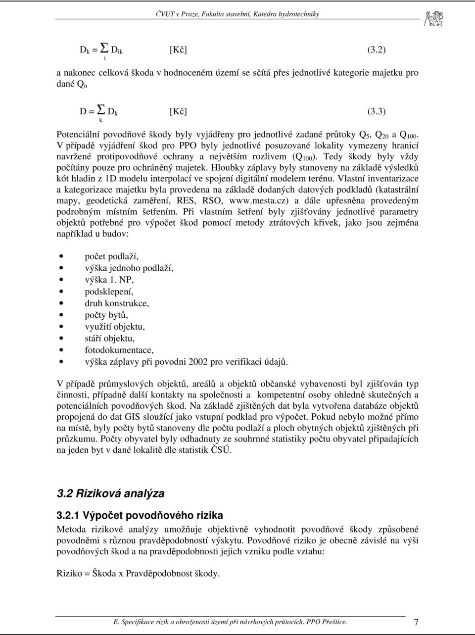 V případě vyjádření škod pro PPO byly jednotlivé posuzované lokality vymezeny hranicí navržené protipovodňové ochrany a největším rozlivem (Q 100 ).