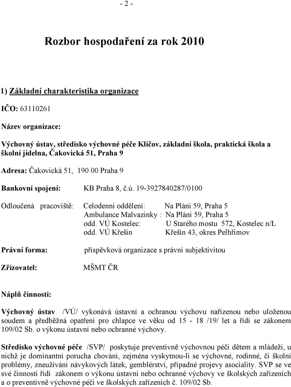 19-3927840287/0100 Odloučená pracoviště: Celodenní oddělení: Na Pláni 59, Praha 5 Ambulance Malvazinky : Na Pláni 59, Praha 5 odd. VÚ Kostelec: U Starého mostu 572, Kostelec n/l odd.