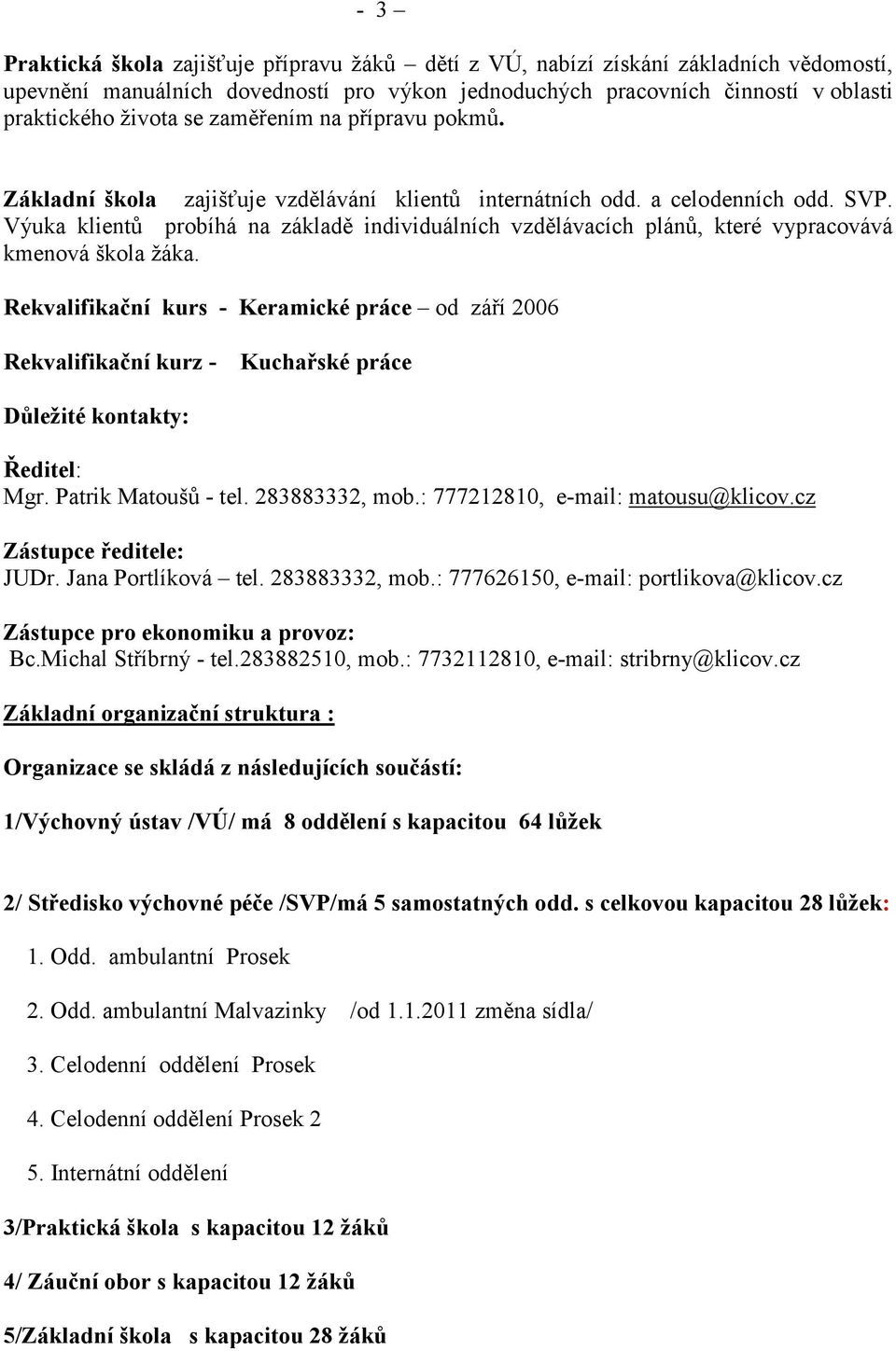 Výuka klientů probíhá na základě individuálních vzdělávacích plánů, které vypracovává kmenová škola žáka.